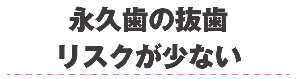 永久歯の抜歯リスクが少ない